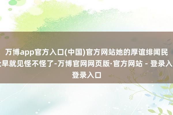 万博app官方入口(中国)官方网站她的厚谊绯闻民众早就见怪不怪了-万博官网网页版·官方网站 - 登录入口