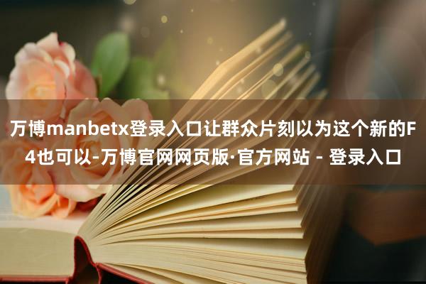 万博manbetx登录入口让群众片刻以为这个新的F4也可以-万博官网网页版·官方网站 - 登录入口
