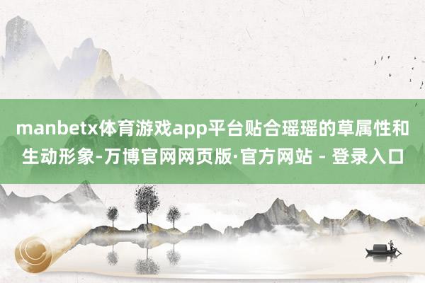 manbetx体育游戏app平台贴合瑶瑶的草属性和生动形象-万博官网网页版·官方网站 - 登录入口