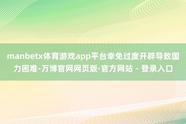 manbetx体育游戏app平台幸免过度开辟导致国力困难-万博官网网页版·官方网站 - 登录入口