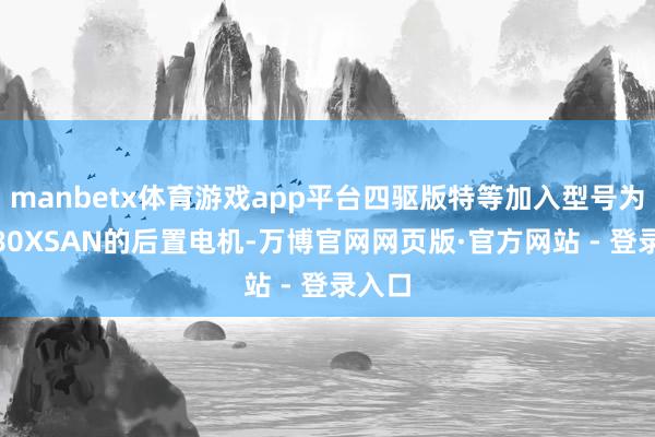 manbetx体育游戏app平台四驱版特等加入型号为TZ180XSAN的后置电机-万博官网网页版·官方网站 - 登录入口