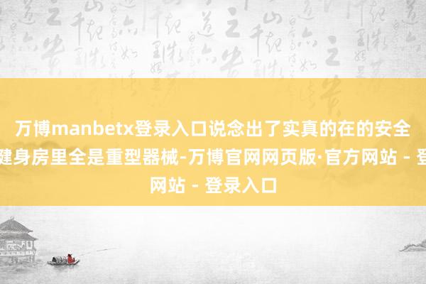 万博manbetx登录入口说念出了实真的在的安全担忧：健身房里全是重型器械-万博官网网页版·官方网站 - 登录入口