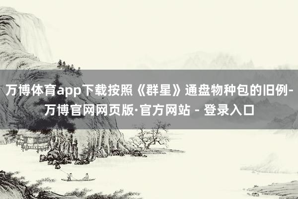 万博体育app下载按照《群星》通盘物种包的旧例-万博官网网页版·官方网站 - 登录入口