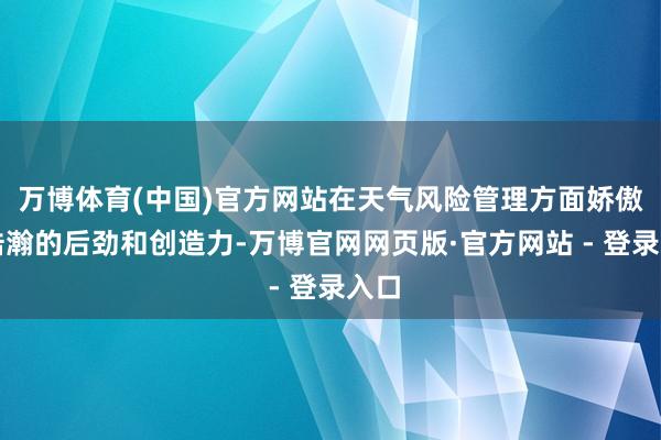 万博体育(中国)官方网站在天气风险管理方面娇傲了浩瀚的后劲和创造力-万博官网网页版·官方网站 - 登录入口