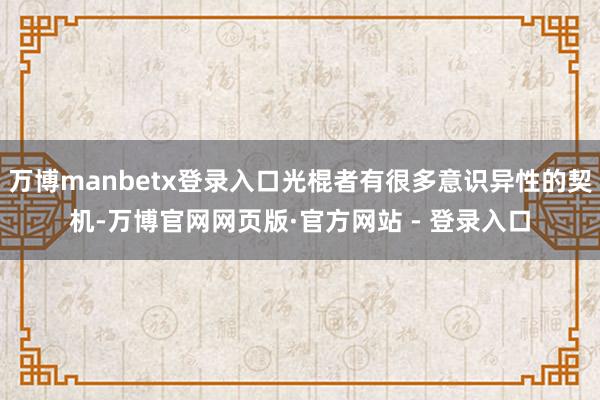万博manbetx登录入口光棍者有很多意识异性的契机-万博官网网页版·官方网站 - 登录入口