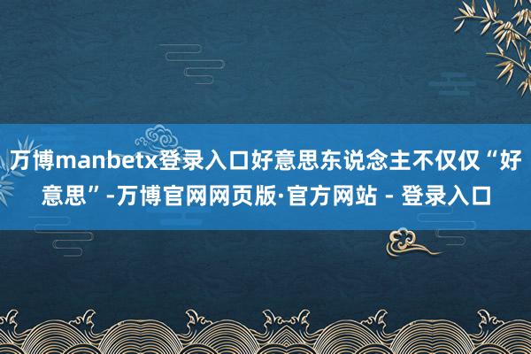 万博manbetx登录入口好意思东说念主不仅仅“好意思”-万博官网网页版·官方网站 - 登录入口
