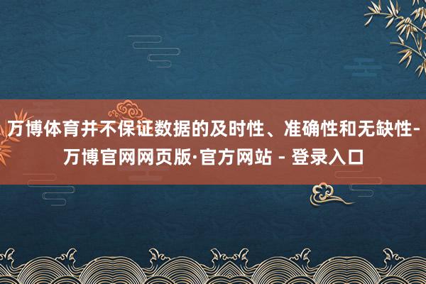 万博体育并不保证数据的及时性、准确性和无缺性-万博官网网页版·官方网站 - 登录入口