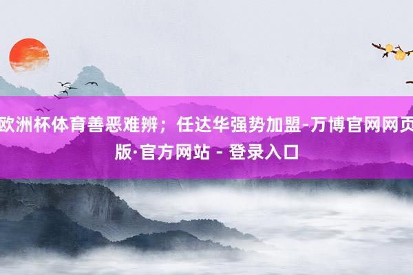 欧洲杯体育善恶难辨；任达华强势加盟-万博官网网页版·官方网站 - 登录入口