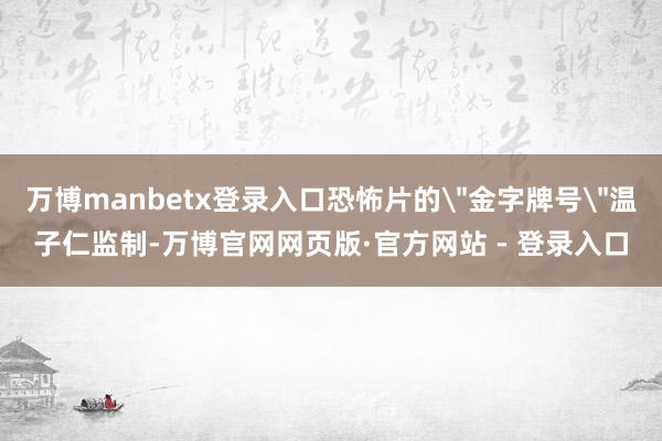 万博manbetx登录入口恐怖片的