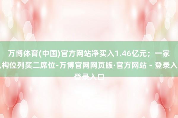万博体育(中国)官方网站净买入1.46亿元;一家机构位列买二席位-万博官网网页版·官方网站 - 登录入口