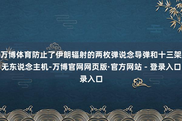 万博体育防止了伊朗辐射的两枚弹说念导弹和十三架无东说念主机-万博官网网页版·官方网站 - 登录入口