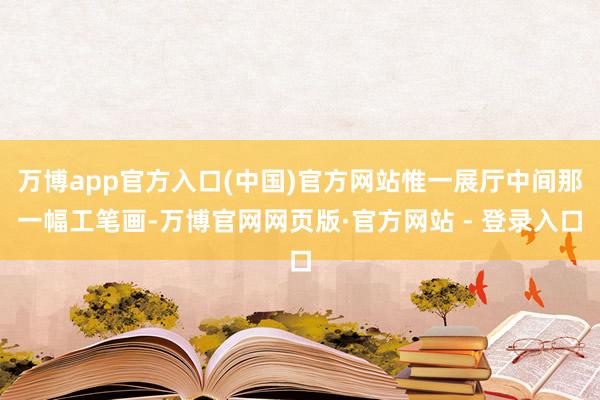 万博app官方入口(中国)官方网站惟一展厅中间那一幅工笔画-万博官网网页版·官方网站 - 登录入口