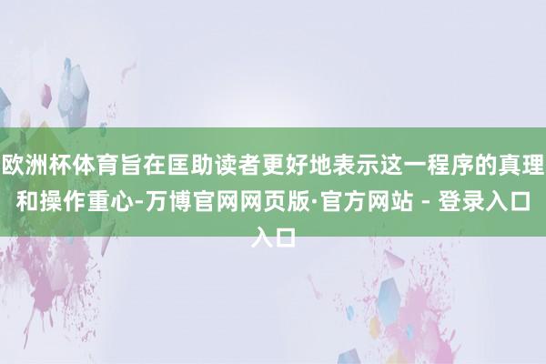 欧洲杯体育旨在匡助读者更好地表示这一程序的真理和操作重心-万博官网网页版·官方网站 - 登录入口