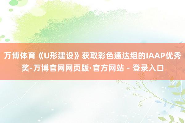 万博体育《U形建设》获取彩色通达组的IAAP优秀奖-万博官网网页版·官方网站 - 登录入口