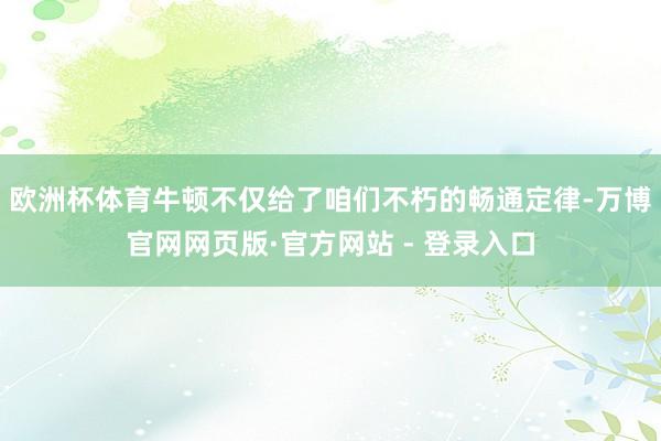欧洲杯体育牛顿不仅给了咱们不朽的畅通定律-万博官网网页版·官方网站 - 登录入口