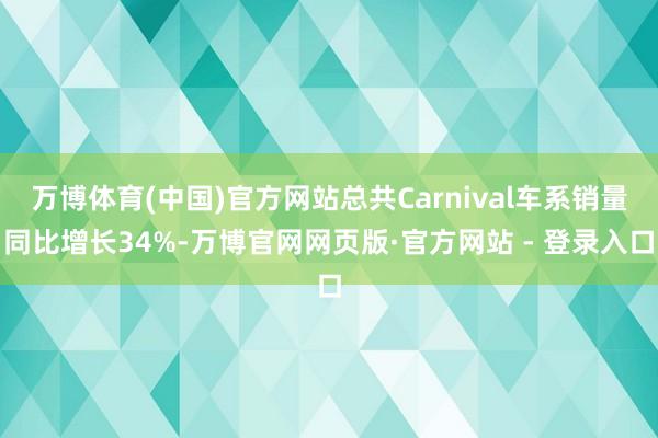 万博体育(中国)官方网站总共Carnival车系销量同比增长34%-万博官网网页版·官方网站 - 登录入口