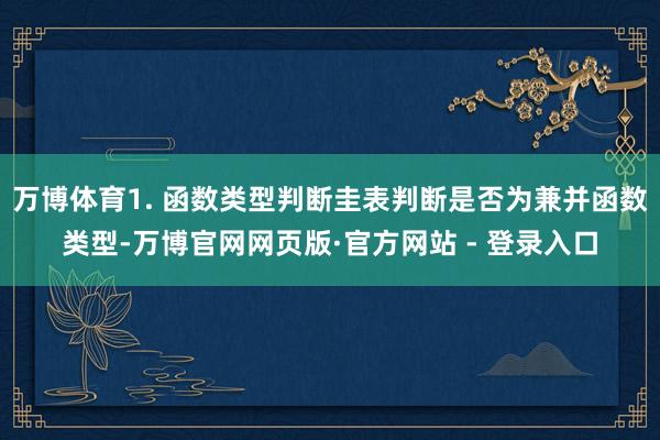 万博体育1. 函数类型判断圭表判断是否为兼并函数类型-万博官网网页版·官方网站 - 登录入口