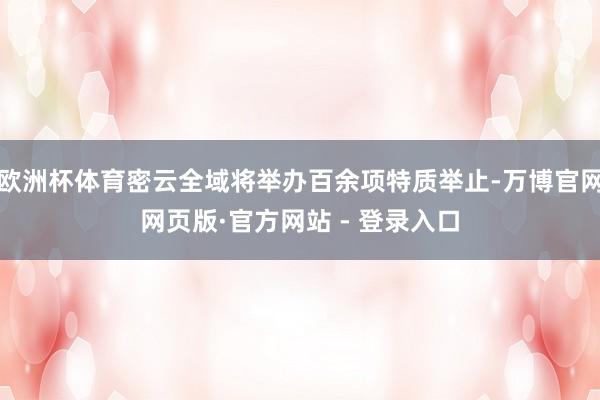 欧洲杯体育密云全域将举办百余项特质举止-万博官网网页版·官方网站 - 登录入口