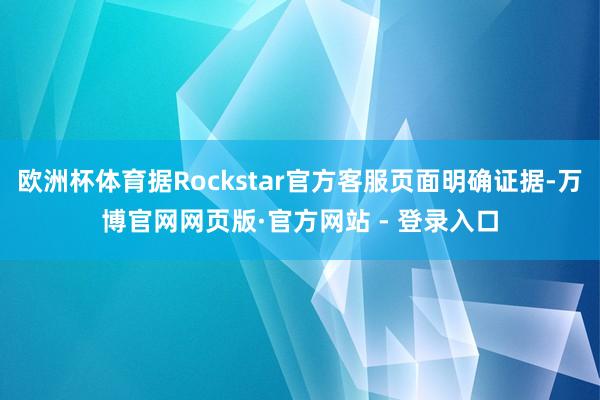 欧洲杯体育据Rockstar官方客服页面明确证据-万博官网网页版·官方网站 - 登录入口